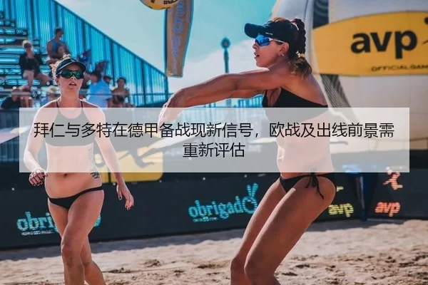拜仁与多特在德甲备战现新信号，欧战及出线前景需重新评估