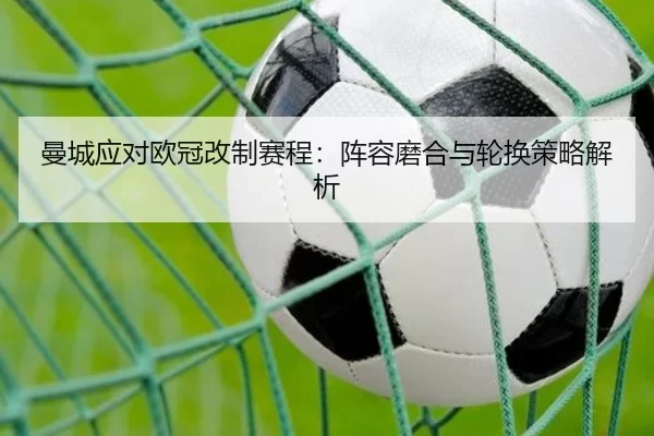 曼城应对欧冠改制赛程：阵容磨合与轮换策略解析