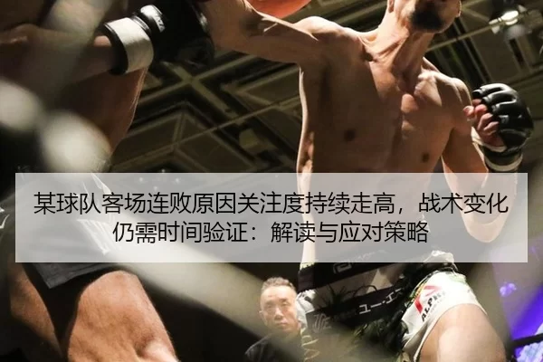 某球队客场连败原因关注度持续走高，战术变化仍需时间验证：解读与应对策略