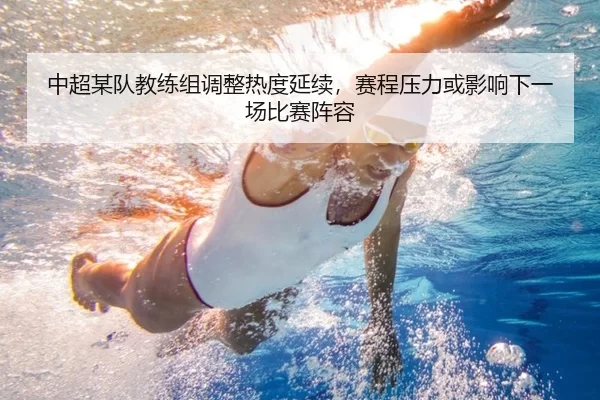 中超某队教练组调整热度延续，赛程压力或影响下一场比赛阵容